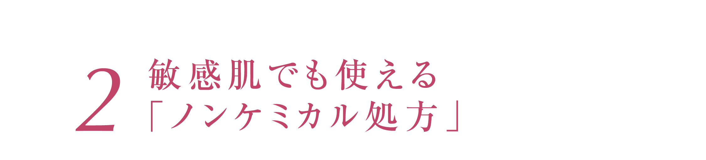 2 敏感肌でも使える「ノンケミカル処方」