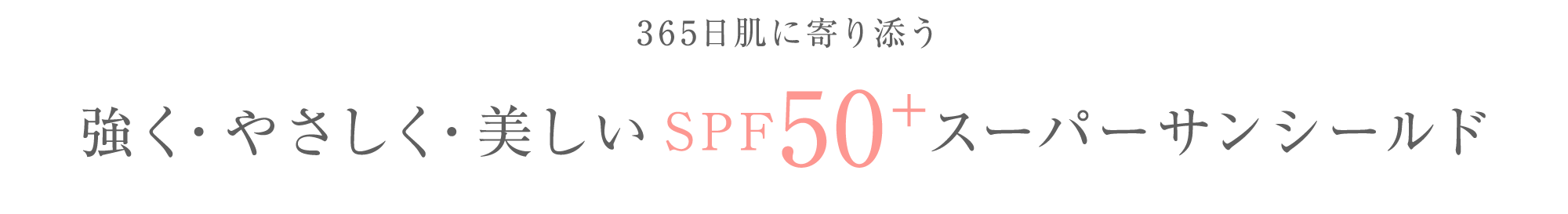 365日肌に寄り添う 強く・やさしく・美しいSPF50+スーパーサンシールド