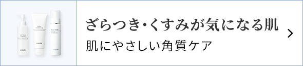 ざらつき・くすみが気になる肌 肌にやさしい角質ケア