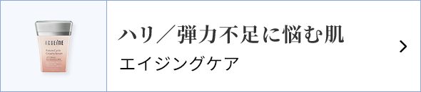 ハリ／弾力不足に悩む肌 エイジングケア