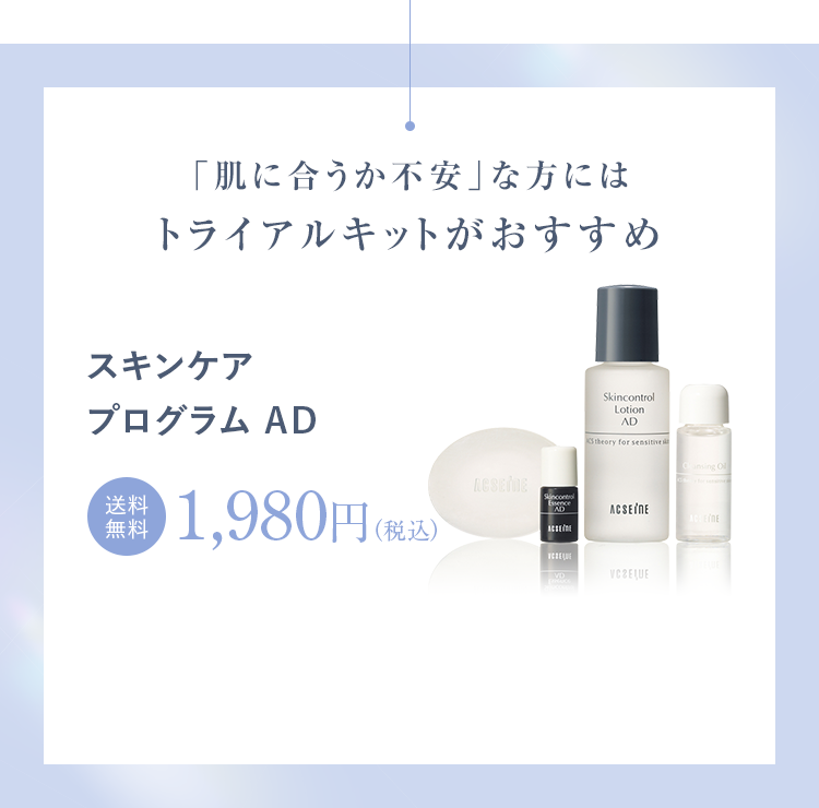 「肌に合うか不安」な方には トライアルキットがおすすめ スキンケア プログラム AD 送料無料 1,980円（税込） 