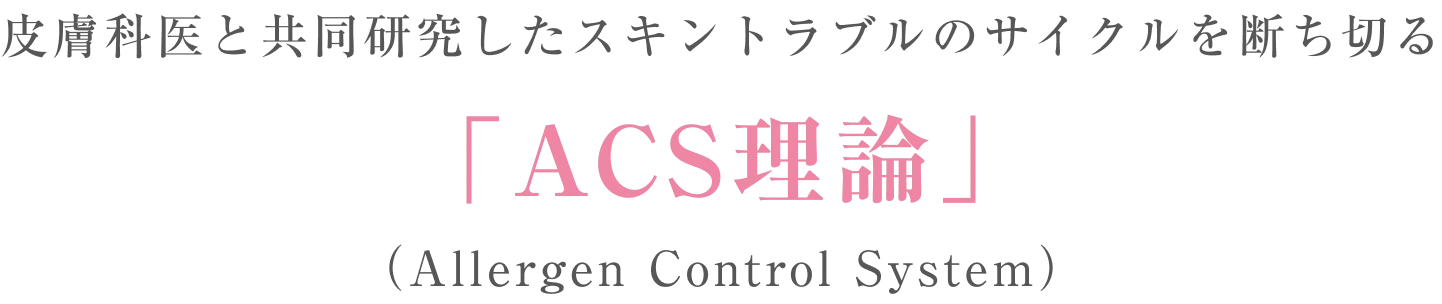 皮膚科医と共同研究したスキントラブルのサイクルを断ち切る「ACS理論」（Allergen Control System）