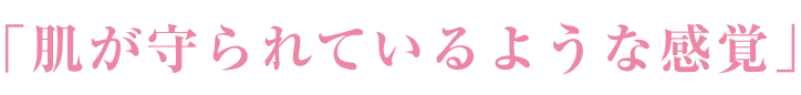 「肌が守られているような感覚」