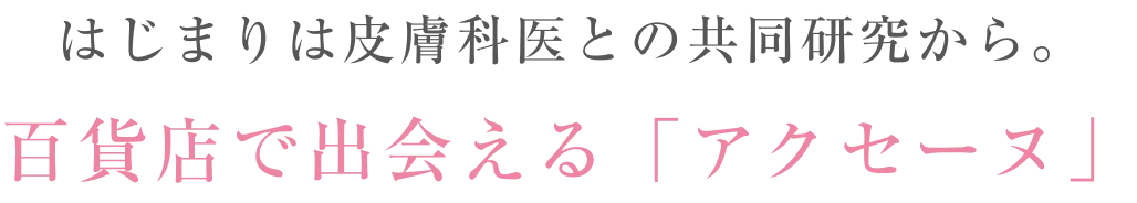 はじまりは皮膚科医との共同研究から。百貨店で出会える「アクセーヌ」