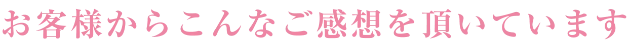 お客様からこんなご感想を頂いています