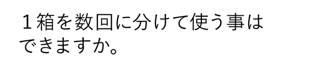 １箱を数回に分けて使う事はできますか。