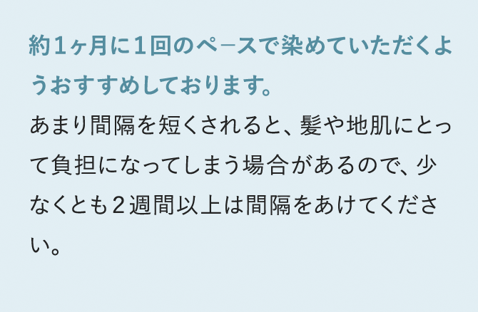 約１ヶ月に１回のペースで染めていただくようおすすめしております。