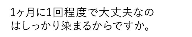 1ヶ月に1回程度で大丈夫なのはしっかり染まるからですか。