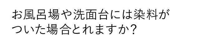 お風呂場や洗面台には染料がついた場合とれますか？