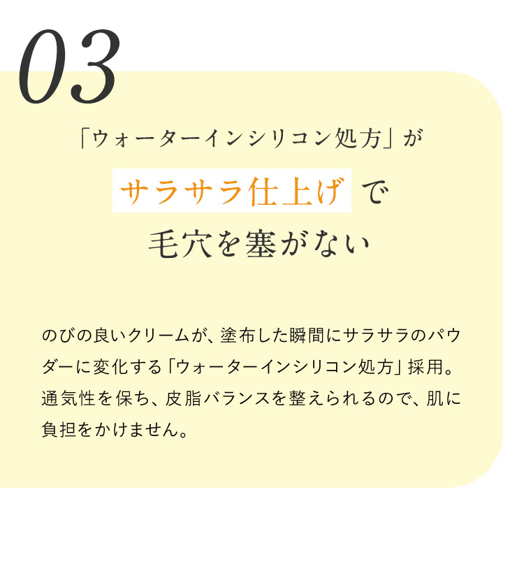 03 「ウォーターインシリコン処方」がサラサラ仕上げで毛穴を塞がない