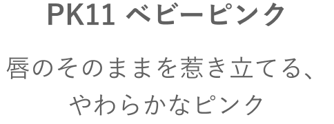 PK11 ベビーピンク 唇のそのままを惹き立てる、やわらかなピンク