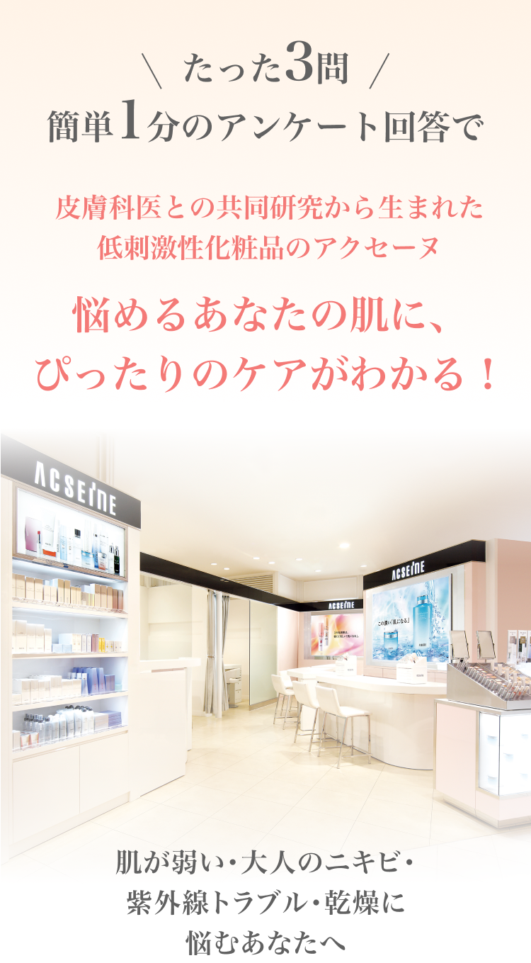＼たった3問／簡単1分のアンケート回答で 悩めるあなたの肌に、ぴったりのケアがわかる！