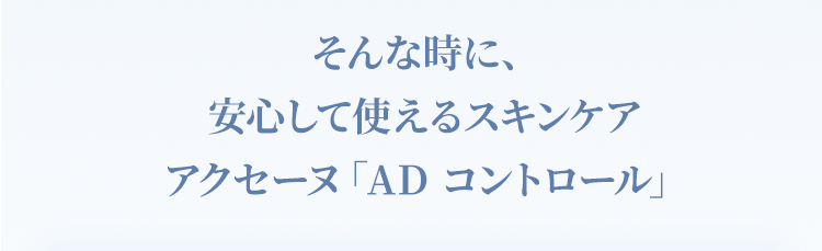そんな時に、安心して使えるスキンケア アクセーヌ「AD コントロール」