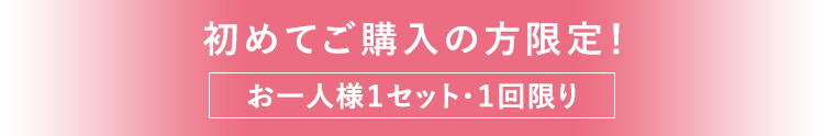 初めてご購入の方限定！お一人様１セット・１回限り