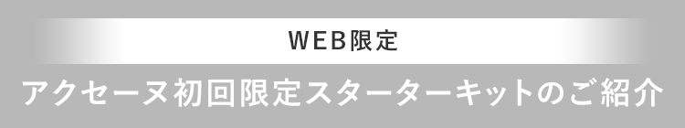 WEB限定アクセーヌ初回限定スターターキットのご紹介