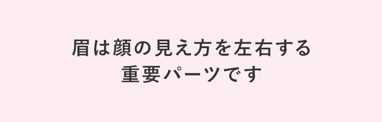 眉は顔の見え方を左右する重要パーツです