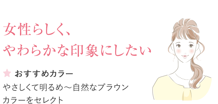 女性らしく、 やわらかな印象にしたいおすすめカラーやさしくて明るめ〜自然なブラウンカラーをセレクト