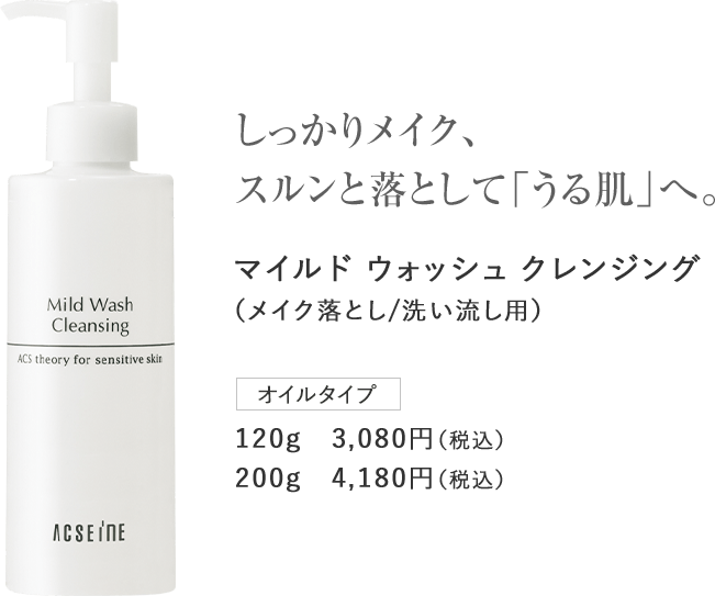 しっかりメイク、スルンと落として「うる肌」へ。マイルド ウォッシュ クレンジング（メイク落とし/洗い流し用）オイルタイプ120g　3,080円（税込）200g　4,180円（税込）