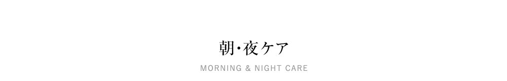 朝・夜ケアMORNING&NIGHTCARE