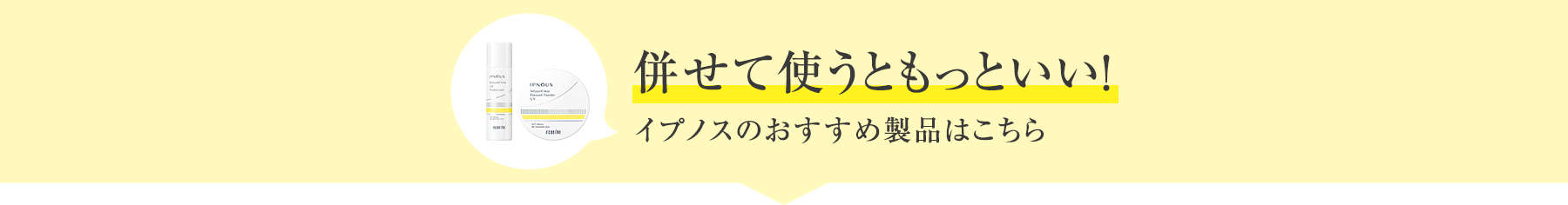 併せて使うともっといい！イプノスのおすすめ製品はこちら